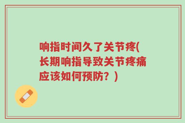 响指时间久了关节疼(长期响指导致关节疼痛应该如何预防?)-第1张图片-超越 响指时间久了关节疼(长期响指导致关节疼痛应该如何预防?)-第1张图片-超越