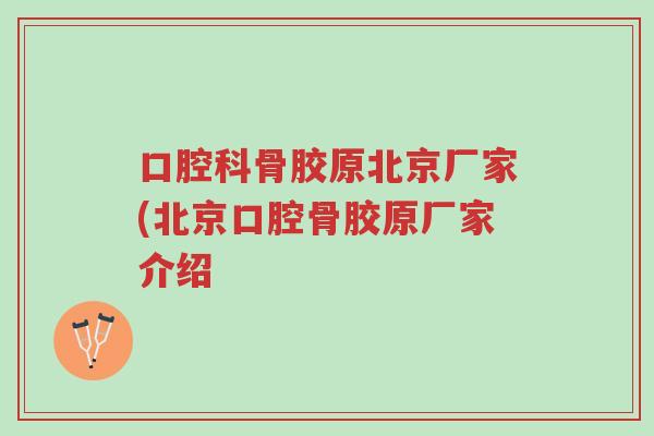 口腔科骨胶原北京厂家(北京口腔骨胶原厂家介绍-第1张图片-超越 口腔科骨胶原北京厂家(北京口腔骨胶原厂家介绍-第1张图片-超越