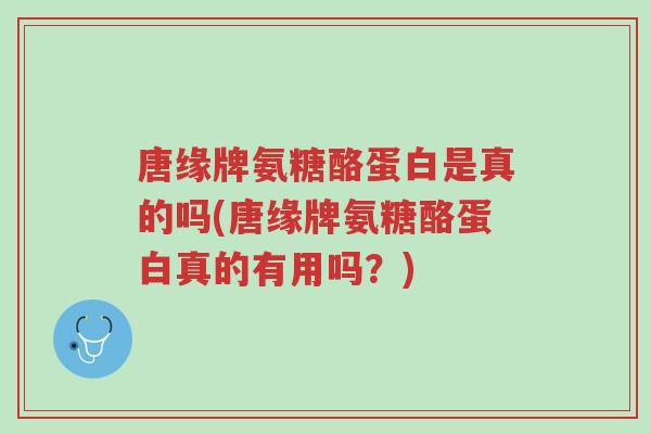 唐缘牌氨糖酪蛋白是真的吗(唐缘牌氨糖酪蛋白真的有用吗?)-第1张图片-超越 唐缘牌氨糖酪蛋白是真的吗(唐缘牌氨糖酪蛋白真的有用吗?)-第1张图片-超越