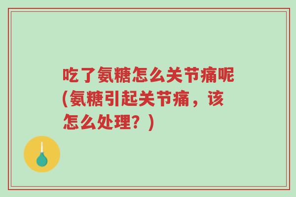 吃了氨糖怎么关节痛呢(氨糖引起关节痛,该怎么处理?)-第1张图片-超越 吃了氨糖怎么关节痛呢(氨糖引起关节痛,该怎么处理?)-第1张图片-超越