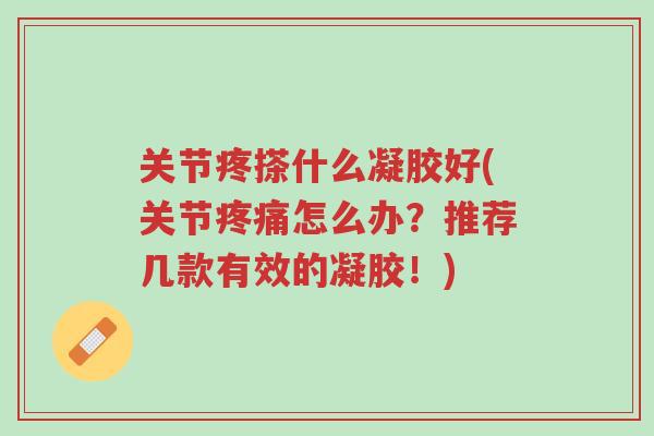 关节疼搽什么凝胶好(关节疼痛怎么办?推荐几款有效的凝胶!)-第1张图片-超越 关节疼搽什么凝胶好(关节疼痛怎么办?推荐几款有效的凝胶!)-第1张图片-超越