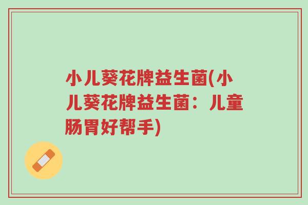小儿葵花牌益生菌(小儿葵花牌益生菌：儿童肠胃好帮手)-第1张图片-超越