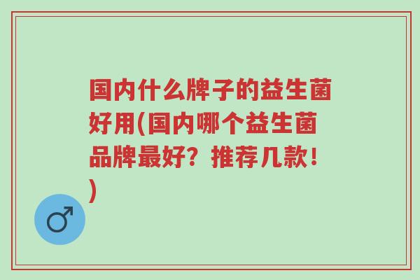 国内什么牌子的益生菌好用(国内哪个益生菌品牌最好？推荐几款！)-第1张图片-超越
