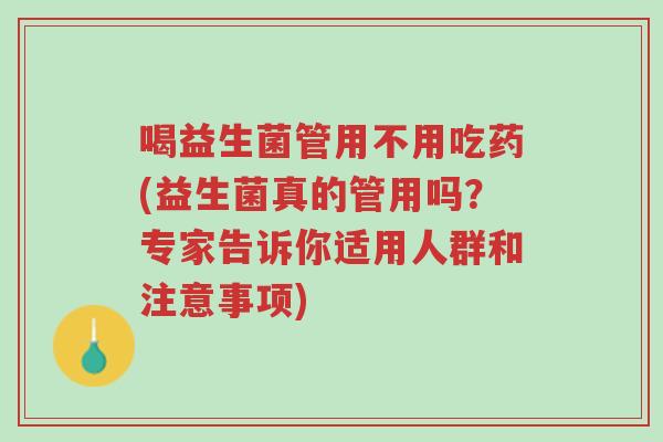 喝益生菌管用不用吃药(益生菌真的管用吗?专家告诉你适用人群和注意事项)-第1张图片-超越 喝益生菌管用不用吃药(益生菌真的管用吗?专家告诉你适用人群和注意事项)-第1张图片-超越