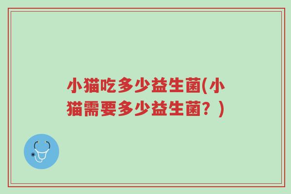 小猫吃多少益生菌(小猫需要多少益生菌?)-第1张图片-超越 小猫吃多少益生菌(小猫需要多少益生菌?)-第1张图片-超越