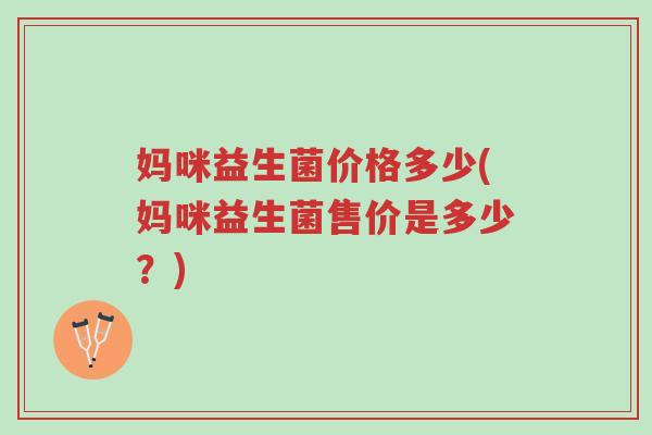 妈咪益生菌价格多少(妈咪益生菌售价是多少？)-第1张图片-超越