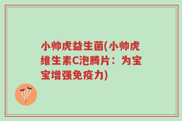 小帅虎益生菌(小帅虎维生素C泡腾片:为宝宝增强免疫力)-第1张图片-超越 小帅虎益生菌(小帅虎维生素C泡腾片:为宝宝增强免疫力)-第1张图片-超越