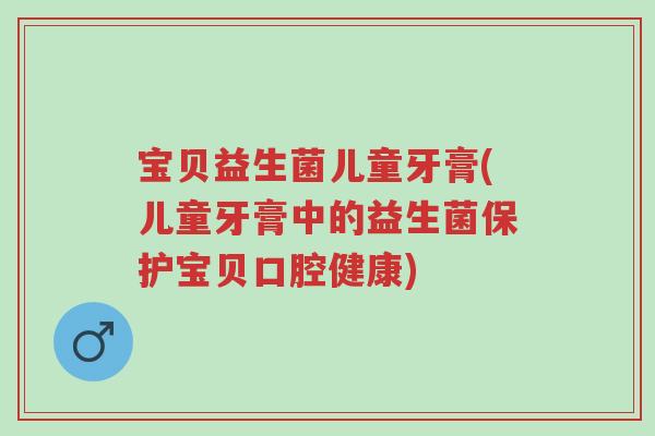 宝贝益生菌儿童牙膏(儿童牙膏中的益生菌保护宝贝口腔健康)-第1张图片-超越 宝贝益生菌儿童牙膏(儿童牙膏中的益生菌保护宝贝口腔健康)-第1张图片-超越