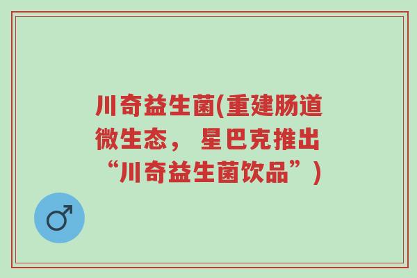 川奇益生菌(重建肠道微生态, 星巴克推出“川奇益生菌饮品”)-第1张图片-超越 川奇益生菌(重建肠道微生态, 星巴克推出“川奇益生菌饮品”)-第1张图片-超越