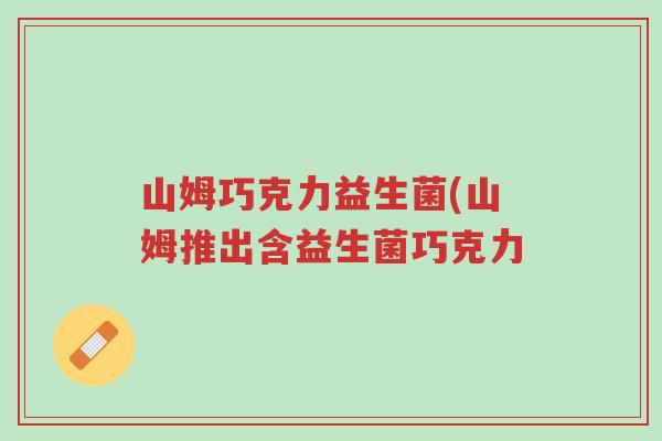 山姆巧克力益生菌(山姆推出含益生菌巧克力-第1张图片-超越 山姆巧克力益生菌(山姆推出含益生菌巧克力-第1张图片-超越