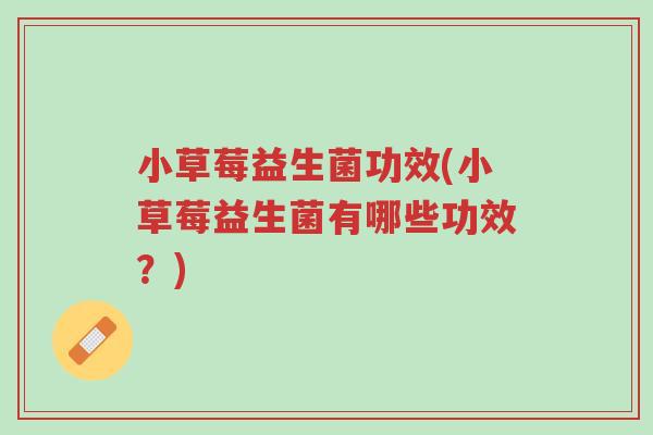 小草莓益生菌功效(小草莓益生菌有哪些功效?)-第1张图片-超越 小草莓益生菌功效(小草莓益生菌有哪些功效?)-第1张图片-超越