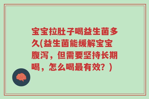 宝宝拉肚子喝益生菌多久(益生菌能缓解宝宝腹泻，但需要坚持长期喝，怎么喝最有效？)-第1张图片-超越