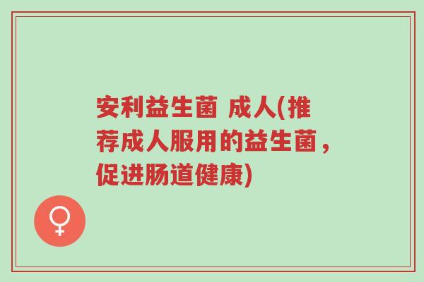 安利益生菌 成人(推荐成人服用的益生菌,促进肠道健康)-第1张图片-超越 安利益生菌 成人(推荐成人服用的益生菌,促进肠道健康)-第1张图片-超越