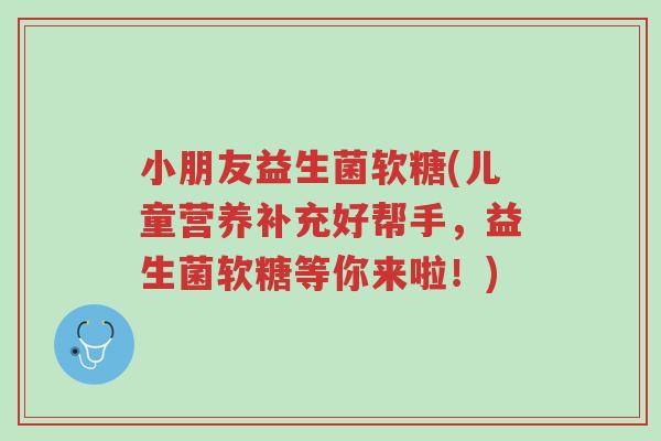 小朋友益生菌软糖(儿童营养补充好帮手,益生菌软糖等你来啦!)-第1张图片-超越 小朋友益生菌软糖(儿童营养补充好帮手,益生菌软糖等你来啦!)-第1张图片-超越