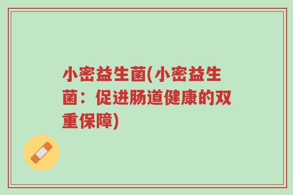 小密益生菌(小密益生菌:促进肠道健康的双重保障)-第1张图片-超越 小密益生菌(小密益生菌:促进肠道健康的双重保障)-第1张图片-超越