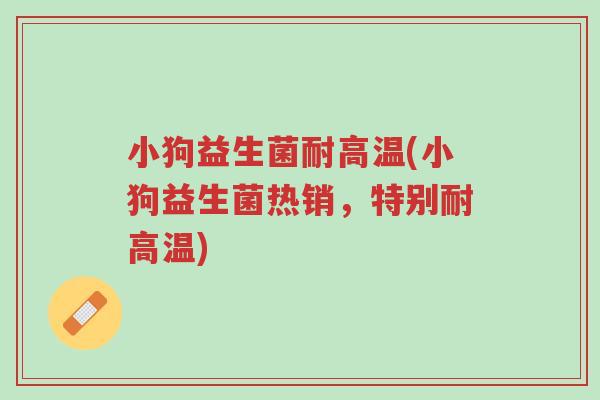 小狗益生菌耐高温(小狗益生菌热销,特别耐高温)-第1张图片-超越 小狗益生菌耐高温(小狗益生菌热销,特别耐高温)-第1张图片-超越