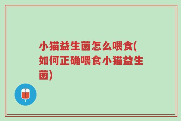 小猫益生菌怎么喂食(如何正确喂食小猫益生菌)-第1张图片-超越 小猫益生菌怎么喂食(如何正确喂食小猫益生菌)-第1张图片-超越