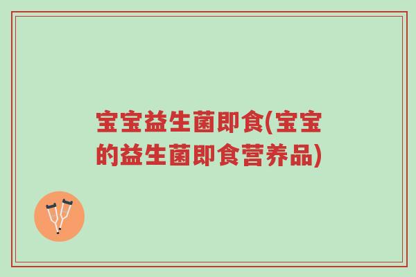 宝宝益生菌即食(宝宝的益生菌即食营养品)-第1张图片-超越 宝宝益生菌即食(宝宝的益生菌即食营养品)-第1张图片-超越