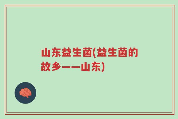 山东益生菌(益生菌的故乡——山东)-第1张图片-超越 山东益生菌(益生菌的故乡——山东)-第1张图片-超越