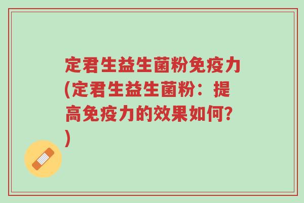 定君生益生菌粉免疫力(定君生益生菌粉:提高免疫力的效果如何?)-第1张图片-超越 定君生益生菌粉免疫力(定君生益生菌粉:提高免疫力的效果如何?)-第1张图片-超越