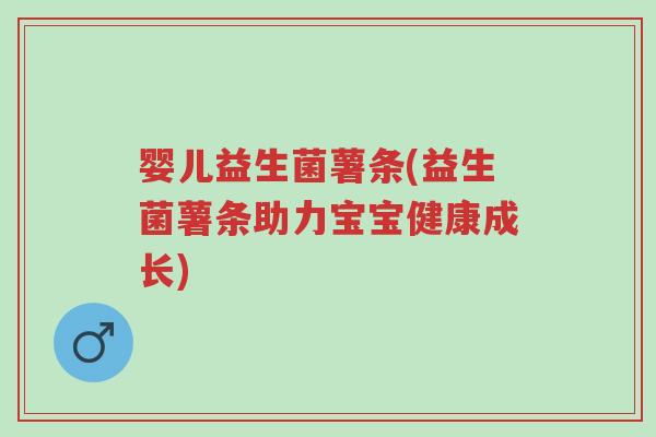 婴儿益生菌薯条(益生菌薯条助力宝宝健康成长)-第1张图片-超越