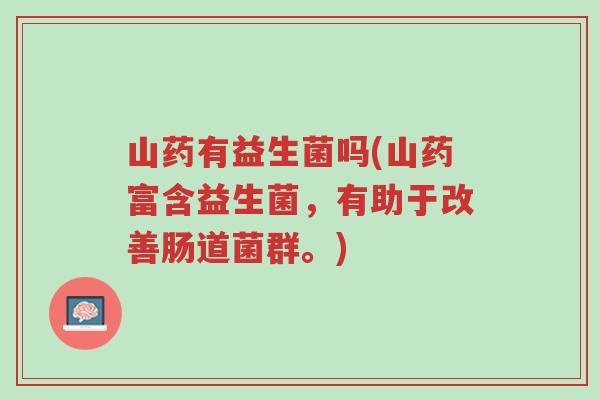 山药有益生菌吗(山药富含益生菌,有助于改善肠道菌群。)-第1张图片-超越 山药有益生菌吗(山药富含益生菌,有助于改善肠道菌群。)-第1张图片-超越