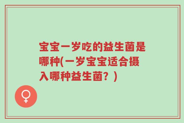 宝宝一岁吃的益生菌是哪种(一岁宝宝适合摄入哪种益生菌?)-第1张图片-超越 宝宝一岁吃的益生菌是哪种(一岁宝宝适合摄入哪种益生菌?)-第1张图片-超越