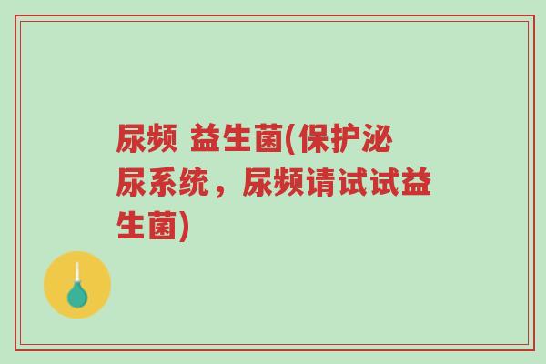 尿频 益生菌(保护泌尿系统,尿频请试试益生菌)-第1张图片-超越 尿频 益生菌(保护泌尿系统,尿频请试试益生菌)-第1张图片-超越