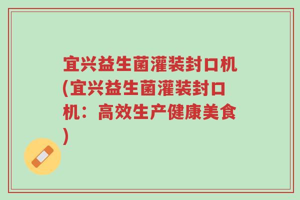 宜兴益生菌灌装封口机(宜兴益生菌灌装封口机：高效生产健康美食)-第1张图片-超越