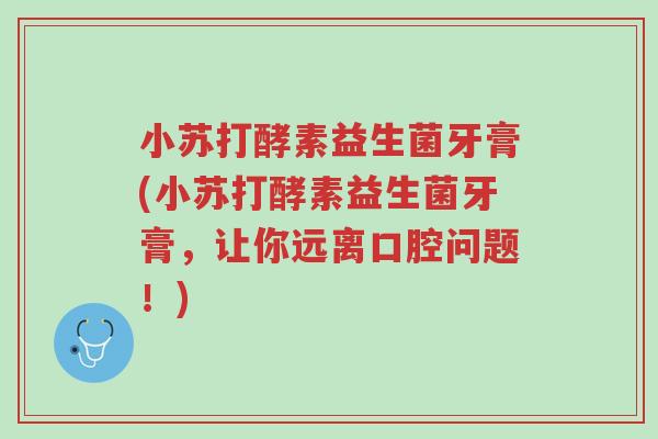 小苏打酵素益生菌牙膏(小苏打酵素益生菌牙膏,让你远离口腔问题!)-第1张图片-超越 小苏打酵素益生菌牙膏(小苏打酵素益生菌牙膏,让你远离口腔问题!)-第1张图片-超越