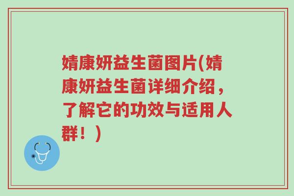 婧康妍益生菌图片(婧康妍益生菌详细介绍，了解它的功效与适用人群！)-第1张图片-超越
