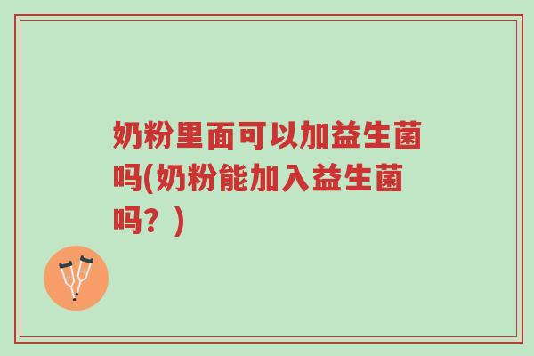 奶粉里面可以加益生菌吗(奶粉能加入益生菌吗?)-第1张图片-超越 奶粉里面可以加益生菌吗(奶粉能加入益生菌吗?)-第1张图片-超越