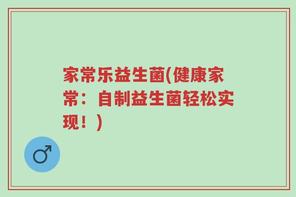 家常乐益生菌(健康家常:自制益生菌轻松实现!)-第1张图片-超越 家常乐益生菌(健康家常:自制益生菌轻松实现!)-第1张图片-超越
