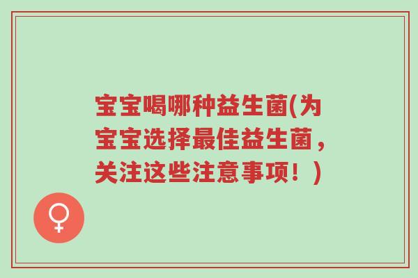 宝宝喝哪种益生菌(为宝宝选择最佳益生菌，关注这些注意事项！)-第1张图片-超越