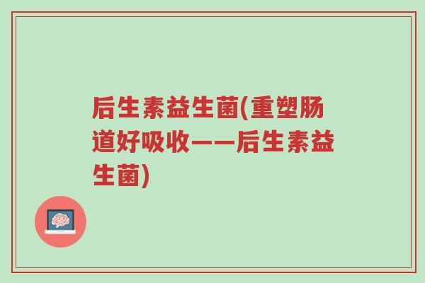 后生素益生菌(重塑肠道好吸收——后生素益生菌)-第1张图片-超越 后生素益生菌(重塑肠道好吸收——后生素益生菌)-第1张图片-超越