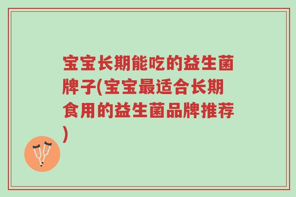 宝宝长期能吃的益生菌牌子(宝宝最适合长期食用的益生菌品牌推荐)-第1张图片-超越 宝宝长期能吃的益生菌牌子(宝宝最适合长期食用的益生菌品牌推荐)-第1张图片-超越