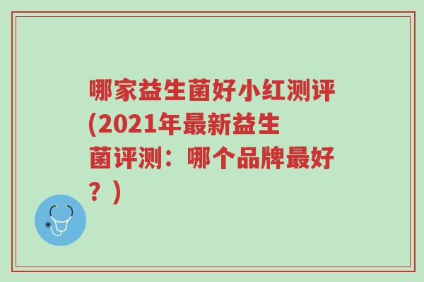 哪家益生菌好小红测评(2021年最新益生菌评测：哪个品牌最好？)-第1张图片-超越