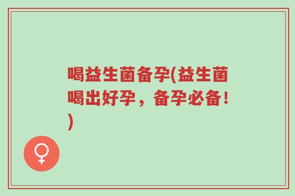 喝益生菌备孕(益生菌喝出好孕,备孕必备!)-第1张图片-超越 喝益生菌备孕(益生菌喝出好孕,备孕必备!)-第1张图片-超越