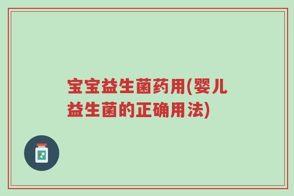 宝宝益生菌药用(婴儿益生菌的正确用法)-第1张图片-超越 宝宝益生菌药用(婴儿益生菌的正确用法)-第1张图片-超越