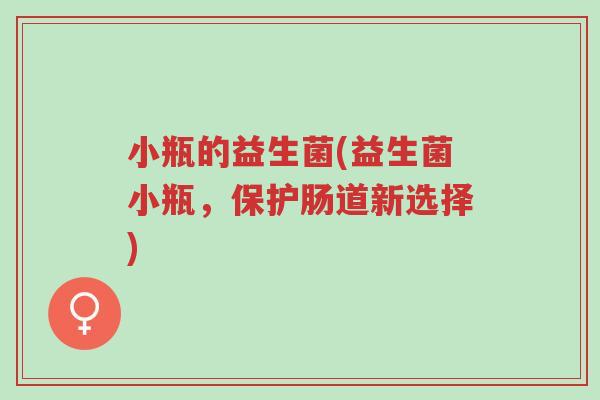小瓶的益生菌(益生菌小瓶,保护肠道新选择)-第1张图片-超越 小瓶的益生菌(益生菌小瓶,保护肠道新选择)-第1张图片-超越