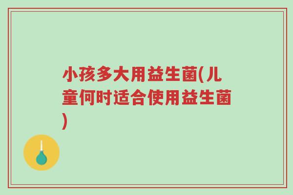 小孩多大用益生菌(儿童何时适合使用益生菌)-第1张图片-超越 小孩多大用益生菌(儿童何时适合使用益生菌)-第1张图片-超越