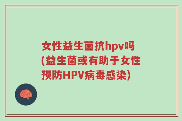 女性益生菌抗hpv吗(益生菌或有助于女性预防HPV病毒感染)-第1张图片-超越 女性益生菌抗hpv吗(益生菌或有助于女性预防HPV病毒感染)-第1张图片-超越