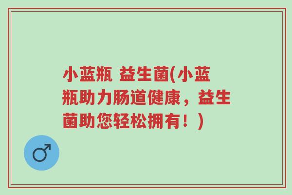 小蓝瓶 益生菌(小蓝瓶助力肠道健康,益生菌助您轻松拥有!)-第1张图片-超越 小蓝瓶 益生菌(小蓝瓶助力肠道健康,益生菌助您轻松拥有!)-第1张图片-超越