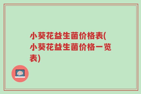 小葵花益生菌价格表(小葵花益生菌价格一览表)-第1张图片-超越 小葵花益生菌价格表(小葵花益生菌价格一览表)-第1张图片-超越