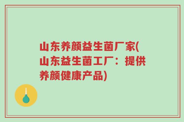山东养颜益生菌厂家(山东益生菌工厂:提供养颜健康产品)-第1张图片-超越 山东养颜益生菌厂家(山东益生菌工厂:提供养颜健康产品)-第1张图片-超越