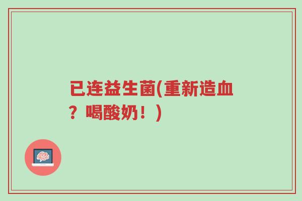 已连益生菌(重新造血?喝酸奶!)-第1张图片-超越 已连益生菌(重新造血?喝酸奶!)-第1张图片-超越