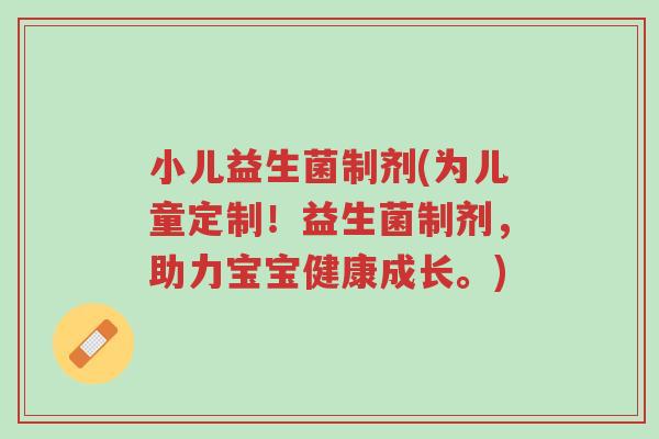 小儿益生菌制剂(为儿童定制!益生菌制剂,助力宝宝健康成长。)-第1张图片-超越 小儿益生菌制剂(为儿童定制!益生菌制剂,助力宝宝健康成长。)-第1张图片-超越