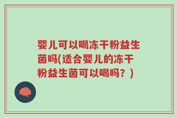 婴儿可以喝冻干粉益生菌吗(适合婴儿的冻干粉益生菌可以喝吗?)-第1张图片-超越 婴儿可以喝冻干粉益生菌吗(适合婴儿的冻干粉益生菌可以喝吗?)-第1张图片-超越