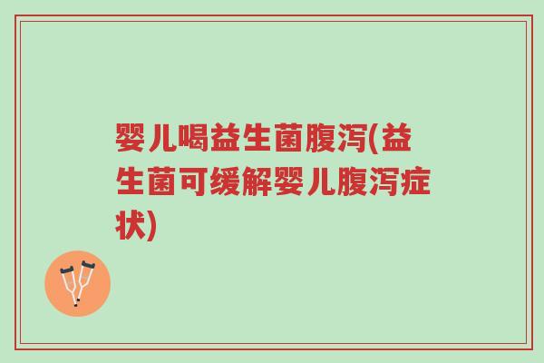 婴儿喝益生菌腹泻(益生菌可缓解婴儿腹泻症状)-第1张图片-超越