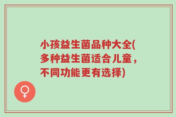 小孩益生菌品种大全(多种益生菌适合儿童,不同功能更有选择)-第1张图片-超越 小孩益生菌品种大全(多种益生菌适合儿童,不同功能更有选择)-第1张图片-超越